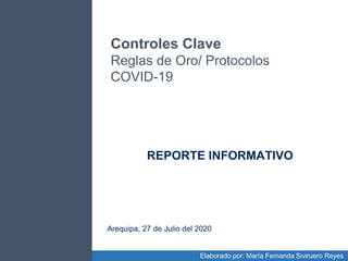 Controles Clave
Reglas de Oro/ Protocolos
COVID-19
Arequipa, 27 de Julio del 2020
REPORTE INFORMATIVO
Elaborado por: María Fernanda Siviruero Reyes
 
