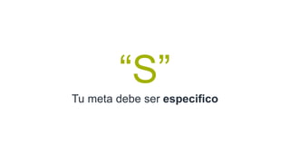 “S”
Tu meta debe ser especifico
 