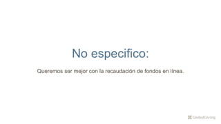 No especifico:
Queremos ser mejor con la recaudación de fondos en línea.
 