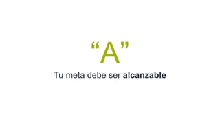 “A”
Tu meta debe ser alcanzable
 