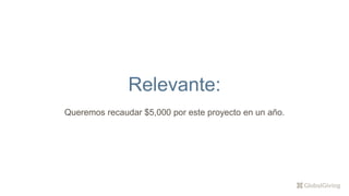 Relevante:
Queremos recaudar $5,000 por este proyecto en un año.
 