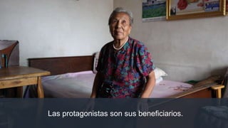 Las protagonistas son sus beneficiarios.
 