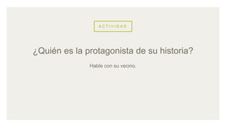 A C T I V I D A D
Hable con su vecino.
¿Quién es la protagonista de su historia?
 