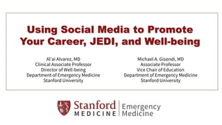 Using Social Media to Promote
Your Career, JEDI, and Well-being
Al’ai Alvarez, MD
Clinical Associate Professor
Director of Well-being
Department of Emergency Medicine
Stanford University
Michael A. Gisondi, MD
Associate Professor
Vice Chair of Education
Department of Emergency Medicine
Stanford University
 