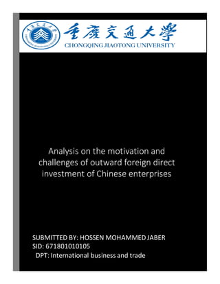 Analysis on the motivation and
challenges of outward foreign direct
investment of Chinese enterprises
SUBMITTED BY: HOSSEN MOHAMMED JABER
SID: 671801010105
DPT: International business and trade
 