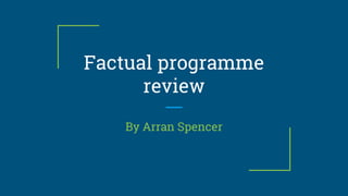 Factual programme
review
By Arran Spencer
 