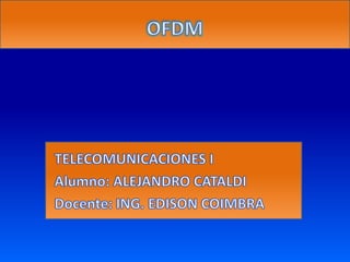 OFDM TELECOMUNICACIONES I Alumno: ALEJANDRO CATALDI Docente: ING. EDISON COIMBRA 