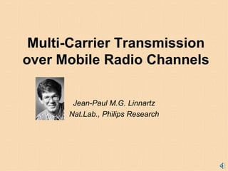 Multi-Carrier Transmission over Mobile Radio Channels Jean-Paul M.G. Linnartz Nat.Lab., Philips Research 
