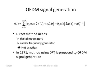 OFDM signal generation Direct method needs N digital modulators N carrier frequency generator    Not practical In 1971, method using DFT is proposed to OFDM signal generation 06/07/09 System Arch 2007  (Fire Tom Wada) 