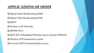 APPLICATIONS OF OFDM
 Digital Audio Broadcasting (DAB)
 Digital Video Broadcasting (DVB)
 HDTV
 Wireless LAN Networks
 HIPERLAN/2
 IEEE 802.16 Broadband Wireless Access System (WiMAX)
 Wireless ATM transmission system
 Evolved UMTS Terrestrial Radio Access
 