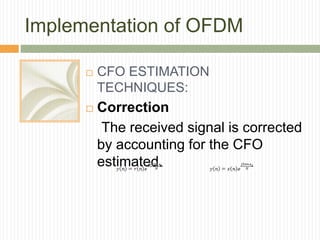 Implementation of OFDM
 CFO ESTIMATION
TECHNIQUES:
 Correction
The received signal is corrected
by accounting for the CF...