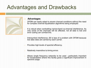 Advantages and Drawbacks
 Advantages:
 OFDM can easily adapt to severe channel conditions without the need
for complex c...