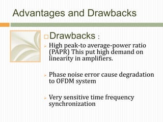 Advantages and Drawbacks
Drawbacks :
 High peak-to average-power ratio
(PAPR) This put high demand on
linearity in ampli...