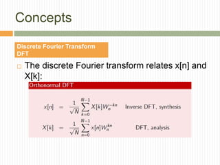 Concepts
 The discrete Fourier transform relates x[n] and
X[k]:
Discrete Fourier Transform
DFT
 