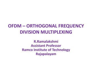 OFDM – ORTHOGONAL FREQUENCY
DIVISION MULTIPLEXING
R.Ramalakshmi
Assistant Professor
Ramco Institute of Technology
Rajapalayam
 