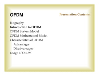 OFDM                      Presentation Contents

Biography
Introduction to OFDM
OFDM System Model
OFDM Mathematical Model
...