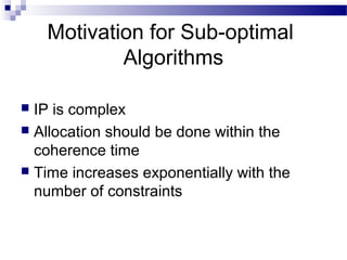 Motivation for Sub-optimal
Algorithms
IP is complex
 Allocation should be done within the
coherence time
 Time increases exponentially with the
number of constraints


 