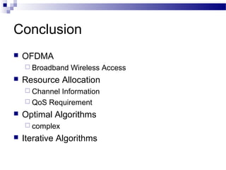 Conclusion


OFDMA
 Broadband



Wireless Access

Resource Allocation
 Channel

Information
 QoS Requirement


Optimal Algorithms
 complex



Iterative Algorithms

 