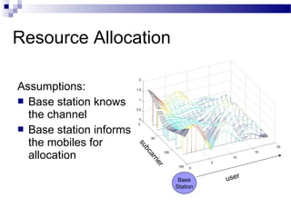 Resource Allocation

ri
ar
bc
su

Assumptions:
 Base station knows
the channel
 Base station informs
the mobiles for
allocation

er
Base
Station

user

 