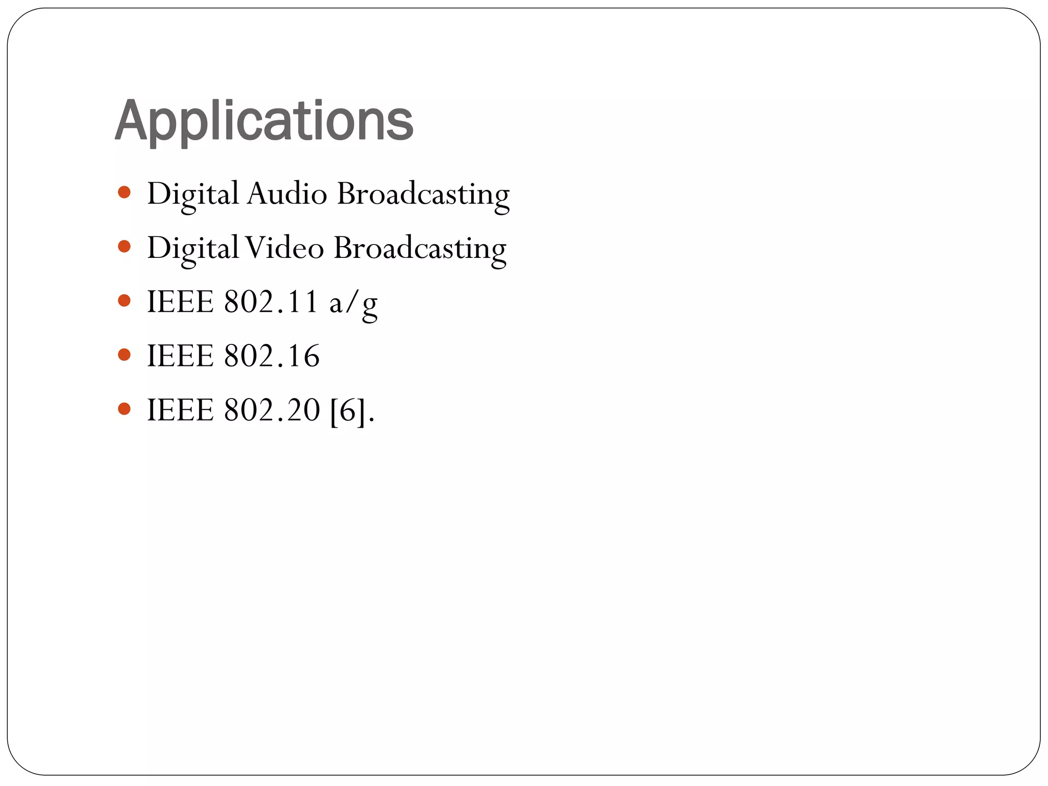 Applications
 Digital Audio Broadcasting
 DigitalVideo Broadcasting
 IEEE 802.11 a/g
 IEEE 802.16
 IEEE 802.20 [6].
 