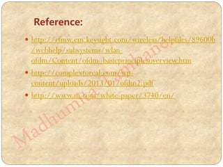  http://rfmw.em.keysight.com/wireless/helpfiles/89600b
/webhelp/subsystems/wlan-
ofdm/Content/ofdm_basicprinciplesoverview.htm
 http://complextoreal.com/wp-
content/uploads/2013/01/ofdm2.pdf
 http://www.ni.com/white-paper/3740/en/
Reference:
 