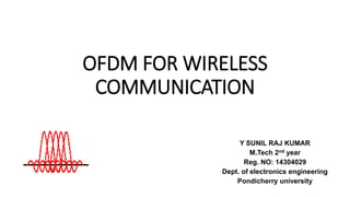 OFDM FOR WIRELESS
COMMUNICATION
Y SUNIL RAJ KUMAR
M.Tech 2nd year
Reg. NO: 14304029
Dept. of electronics engineering
Pondicherry university
 
