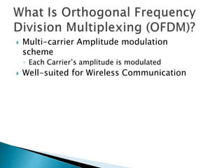  Multi-carrier Amplitude modulation
scheme
◦ Each Carrier’s amplitude is modulated
 Well-suited for Wireless Communication
 