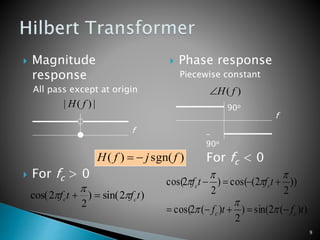 9
 Magnitude
response
All pass except at origin
 For fc > 0
 Phase response
Piecewise constant
 For fc < 0
)2sin()
2
2cos( tftf cc 

 +
))(2sin()
2
)(2cos(
))
2
2(cos()
2
2cos(
tftf
tftf
cc
cc
-+-
+--







f
)( fH
-
90o
90o
f
|)(| fH
)sgn()( fjfH -
 