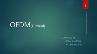OFDM(Tutorial)
SUBMITTED BY:-
GOPAL RAKECHA
2011BTECHECE011
1
 