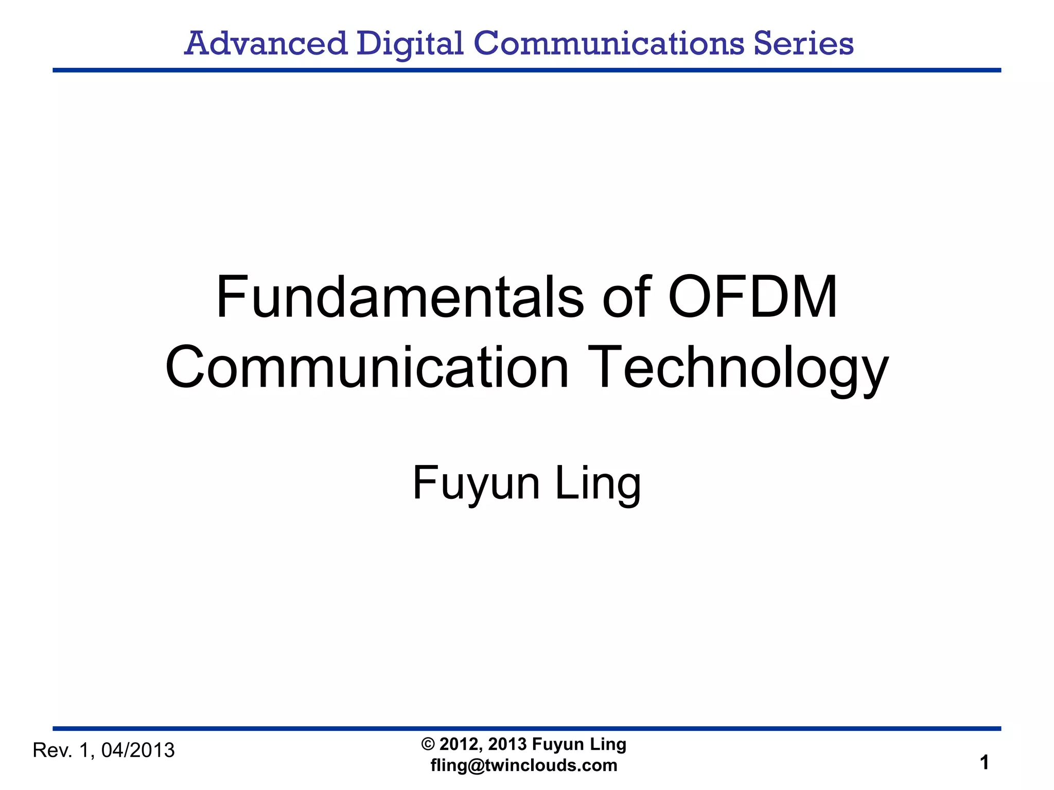 Advanced Digital Communications Series
Fundamentals of OFDM
Communication Technology
Fuyun Ling
© 2012, 2013 Fuyun Ling
fling@twinclouds.com 1
Rev. 1, 04/2013
 