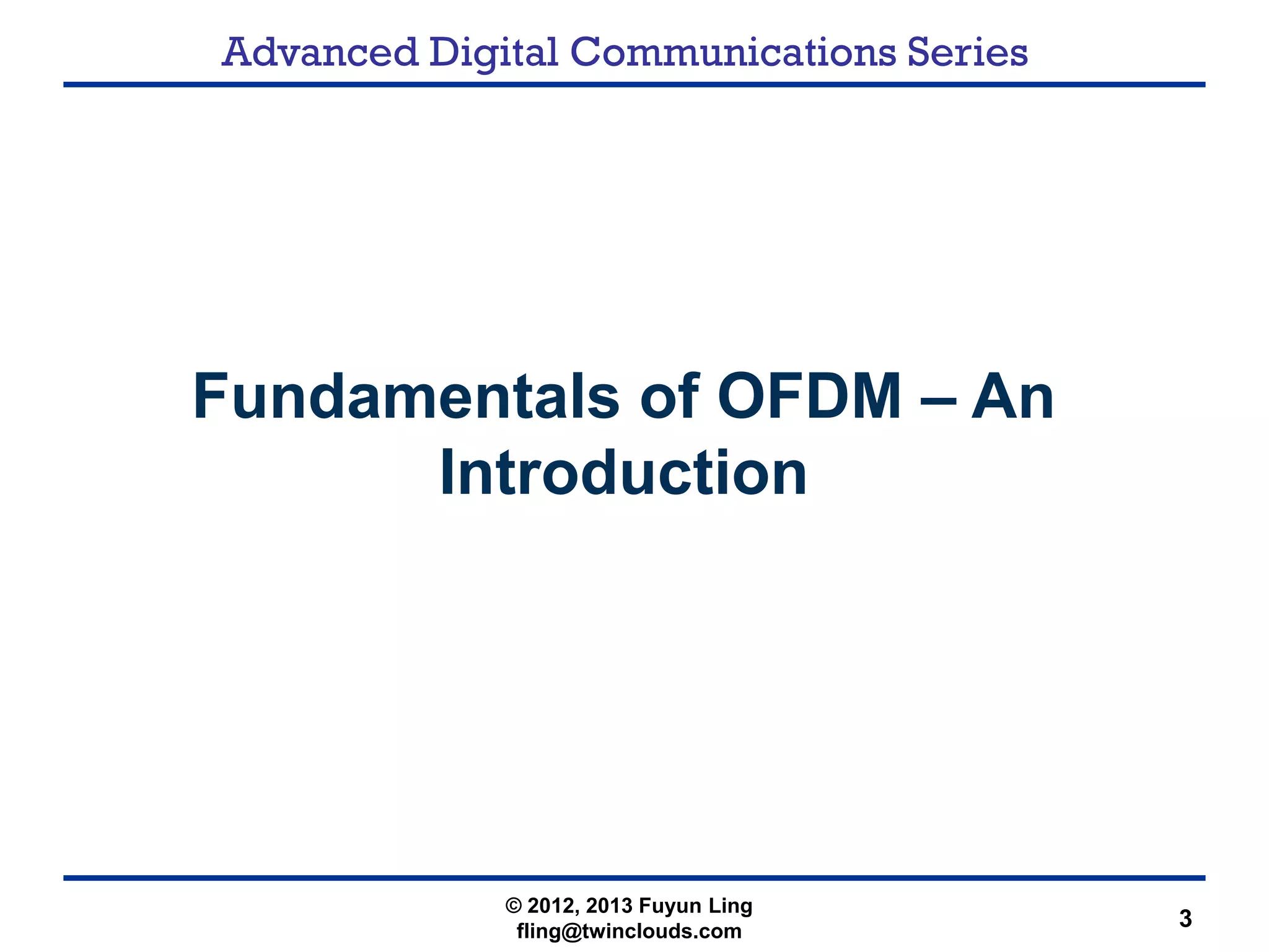 Advanced Digital Communications Series
3
Fundamentals of OFDM – An
Introduction
© 2012, 2013 Fuyun Ling
fling@twinclouds.com
 