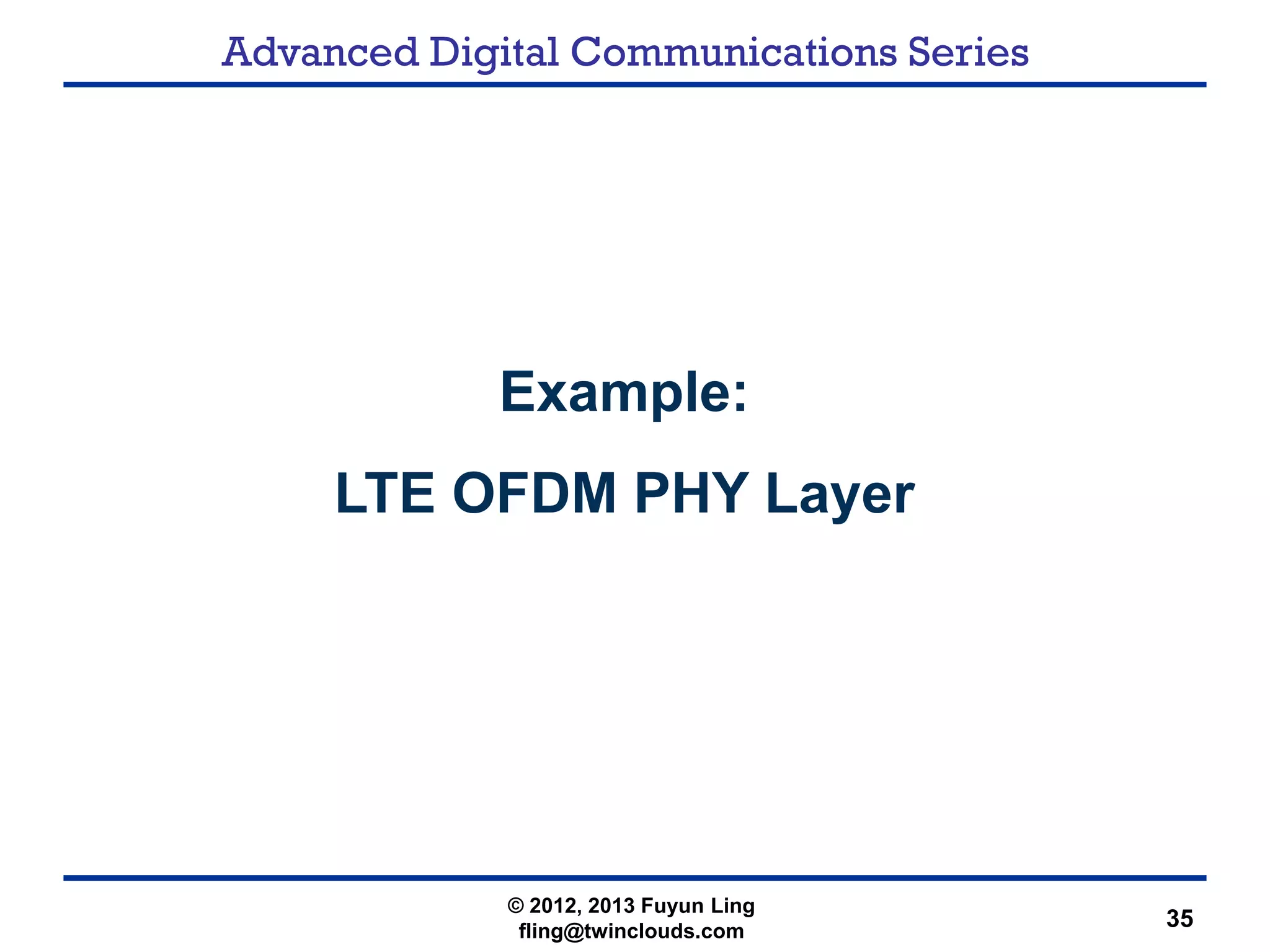 Advanced Digital Communications Series
35
Example:
LTE OFDM PHY Layer
© 2012, 2013 Fuyun Ling
fling@twinclouds.com
 