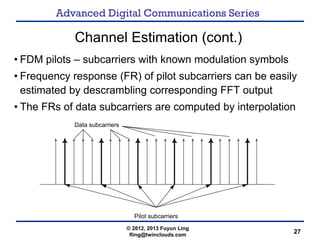 Advanced Digital Communications Series
27
Channel Estimation (cont.)
• FDM pilots – subcarriers with known modulation symb...