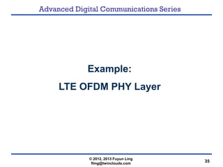 Advanced Digital Communications Series
35
Example:
LTE OFDM PHY Layer
© 2012, 2013 Fuyun Ling
fling@twinclouds.com
 