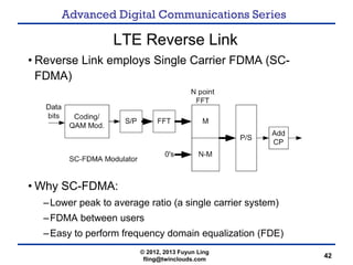 Advanced Digital Communications Series
42
LTE Reverse Link
• Reverse Link employs Single Carrier FDMA (SC-
FDMA)
• Why SC-...