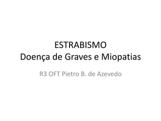 ESTRABISMO
Doença de Graves e Miopatias
R3 OFT Pietro B. de Azevedo
 