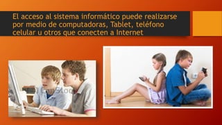 El acceso al sistema informático puede realizarse
por medio de computadoras, Tablet, teléfono
celular u otros que conecten a Internet
 