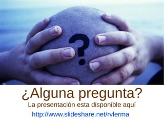 ¿Alguna pregunta?
La presentación esta disponible aquí
http://www.slideshare.net/rvlerma
 