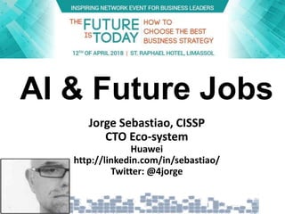 AI & Future Jobs
Jorge Sebastiao, CISSP
CTO Eco-system
Huawei
http://linkedin.com/in/sebastiao/
Twitter: @4jorge
 