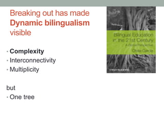 Breaking out has made
Dynamic bilingualism
visible
• Complexity
• Interconnectivity
• Multiplicity
but
• One tree
 