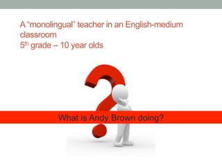 What is Andy Brown doing?
Constructing a translanguaging space
•  Linguistic landscape of classroom reflects multilinguali...