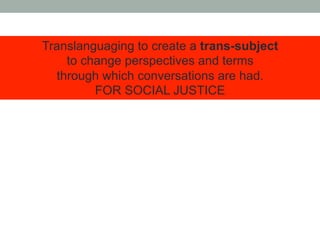What translanguaging enables
•  Translanguaging equalizes the distance between home
language practices and those desired i...