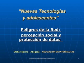   “ Nuevas Tecnologías y adolescentes”   Peligros de la Red:  percepción social y protección de datos  Ofelia Tejerina – Abogada –  ASOCIACIÓN DE INTERNAUTAS 