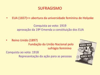Anos 60Início das vendas do anticoncepcionalNovas tecnologias para os afazeres domésticoQueima dos sutiãs: protesto contra instrumentos de tortura    (sutiã, salto alto, espartilhos)Luta:Autonomia e a integridade do seu próprio corpoDireito ao  abortoDireito reprodutivoContra a violência domésticaDireitos igualitáriosLincença maternidade