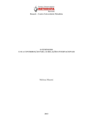 Bennett – Centro Universitário Metodista

O FEMINISMO
E SUA CONTRIBUIÇÃO PARA AS RELAÇÕES INTERNACIONAIS

Melissa Masoni

2013

-1-

 