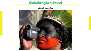 Globalização cultural
Aculturação
 