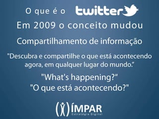 O que é oEm 2009 o conceito mudouCompartilhamento de informação"Descubra e compartilhe o que está acontecendo agora, em qualquer lugar do mundo.”"What's happening?“"O que está acontecendo?"