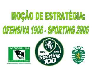 MOÇÃO DE ESTRATÉGIA: OFENSIVA 1906 - SPORTING 2006 