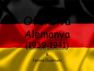 Ofensiva
Alemanya
(1939-1941)Yasmina El Bouhassani
&
Fatima Oualmahi
 
