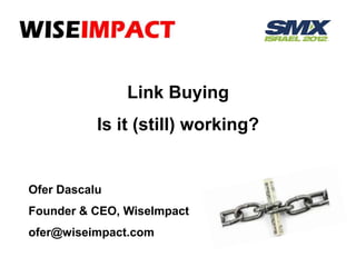 Link Buying
           Is it (still) working?


Ofer Dascalu
Founder & CEO, WiseImpact
ofer@wiseimpact.com
 